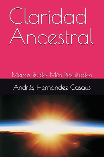 Portada libro Claridad Ancestral Menos Ruido Más Resultados de Andrés Hernández Casaus